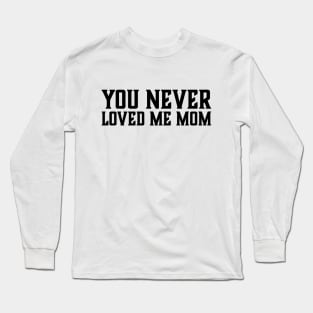 You Never Loved Me Mom meme saying Long Sleeve T-Shirt